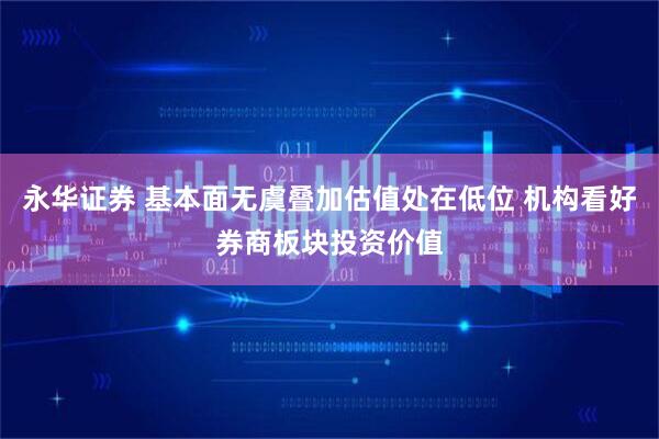 永华证券 基本面无虞叠加估值处在低位 机构看好券商板块投资价值