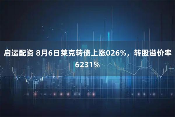 启运配资 8月6日莱克转债上涨026%，转股溢价率6231%
