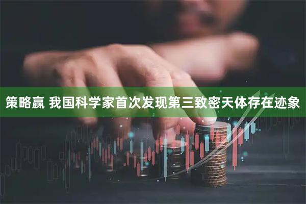 策略赢 我国科学家首次发现第三致密天体存在迹象