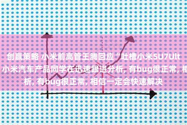 创赢策略 小米前高管王腾回应“吐槽小米SU7Ultra泊车辅助故障”: 小米汽车产品同学在迅速跟进分析, 有bug很正常, 相信一定会快速解决